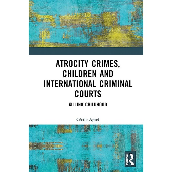 Atrocity Crimes, Children and International Criminal Courts, Cécile Aptel