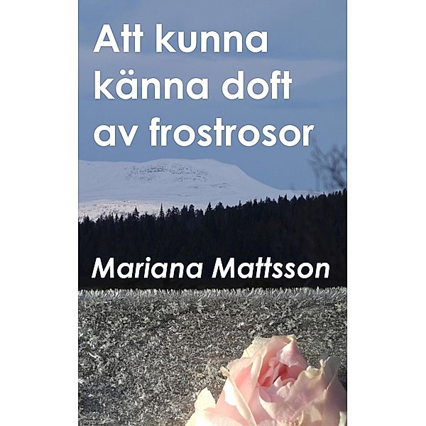 Att kunna känna doft av frostrosor, Mariana Mattsson