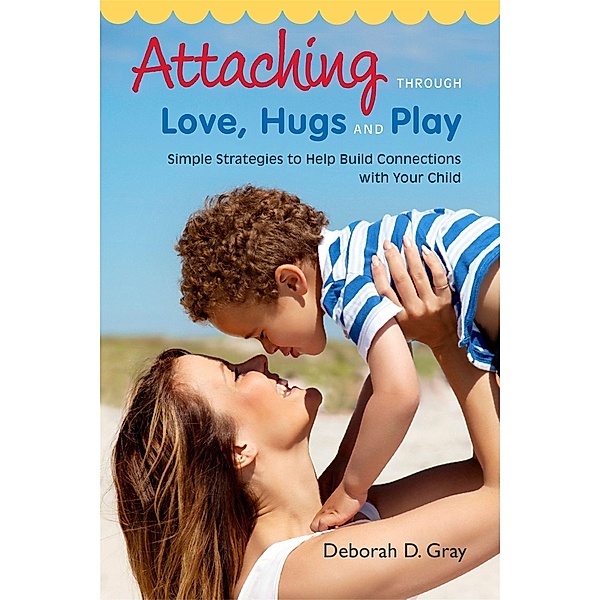 Attaching Through Love, Hugs and Play, Deborah D. Gray