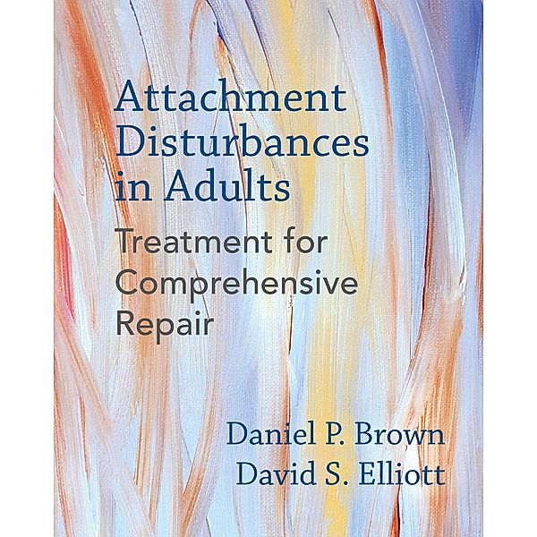 Attachment Disturbances in Adults: Treatment for Comprehensive Repair, Daniel P. Brown, David S. Elliott