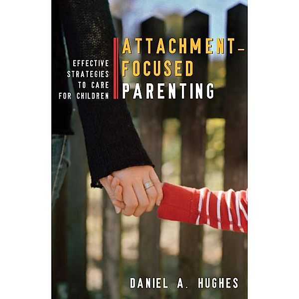 Attachment-Focused Parenting: Effective Strategies to Care for Children, Daniel A. Hughes