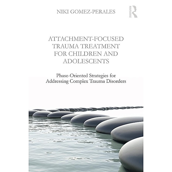 Attachment-Focused Trauma Treatment for Children and Adolescents, Niki Gomez-Perales
