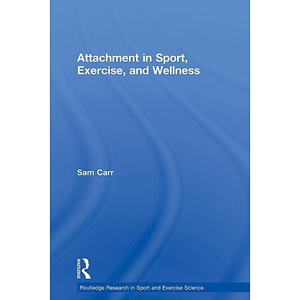 Attachment in Sport, Exercise and Wellness / Routledge Research in Sport and Exercise Science, Sam Carr