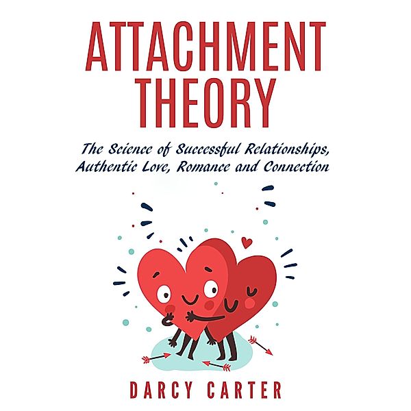 Attachment Theory, The Science of Successful Relationships, Authentic Love, Romance and Connection, Darcy Carter