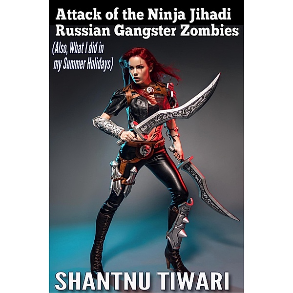 Attack of the Ninja Jihadi Russian Gangster Zombies (Also, What I did in my Summer Holidays) / I Hate Zombies, Shantnu Tiwari
