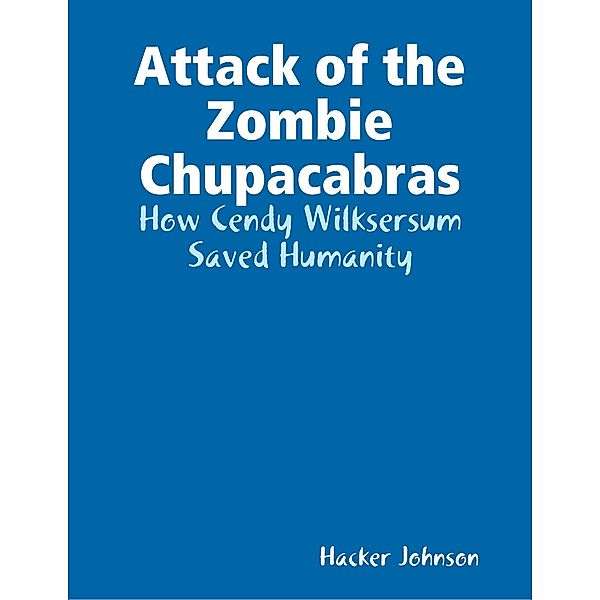 Attack of the Zombie Chupacabras: How Cendy Wilksersum Saved Humanity, Hacker Johnson