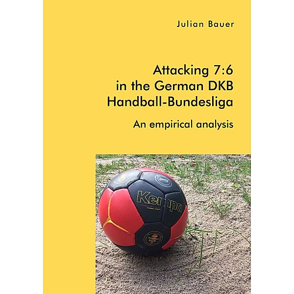 Attacking 7:6 in the German DKB Handball-Bundesliga: An empirical analysis, Julian Bauer