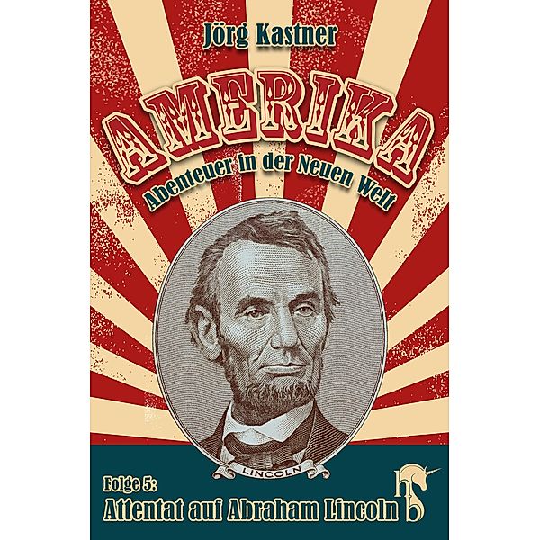 Attentat auf Abraham Lincoln / Amerika - Abenteuer in der Neuen Welt Bd.5, Jörg Kastner