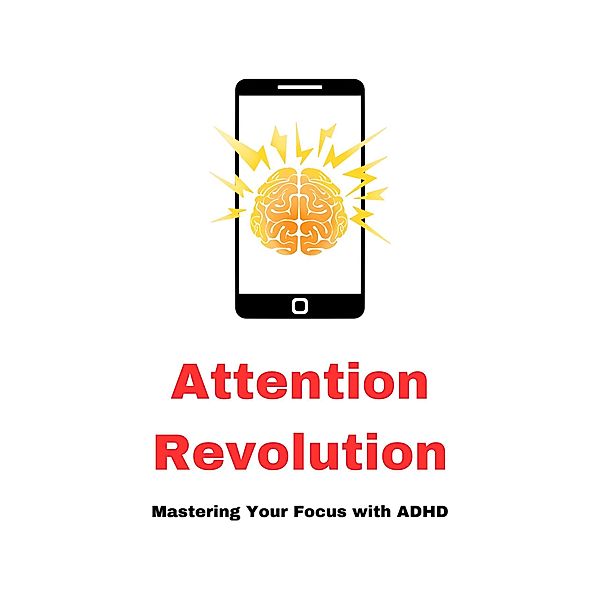 Attention Revolution, Mastering Your Focus with ADHD, P D Groesbeek