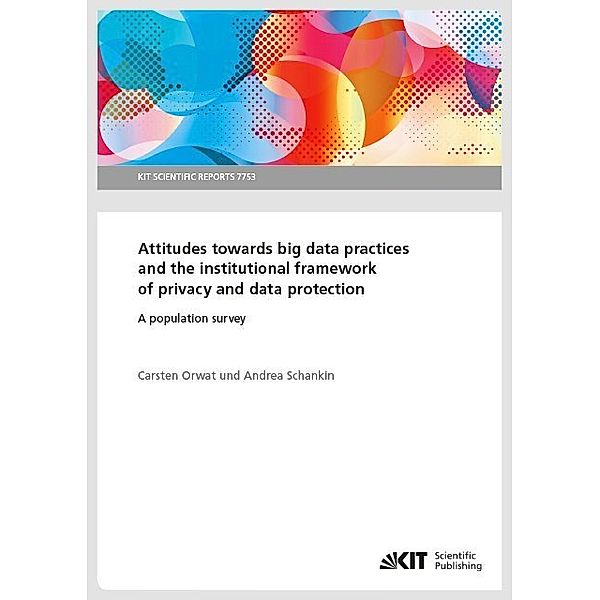 Attitudes towards big data practices and the institutional framework of privacy and data protection - A population survey, Carsten Orwat, Andrea Schankin