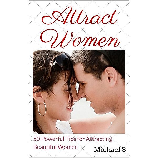 Attract Women: 50 Powerful Tips for Attracting Beautiful Women, Michael S