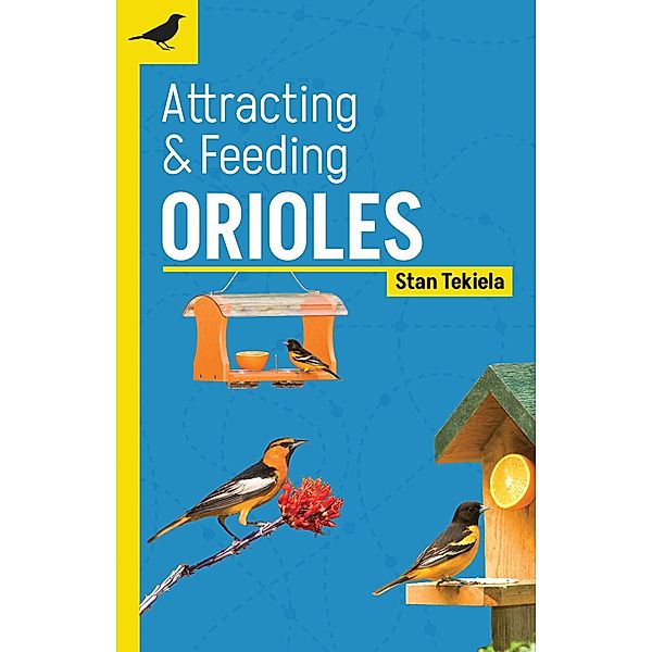 Attracting & Feeding Orioles / Backyard Bird Feeding Guides, Stan Tekiela