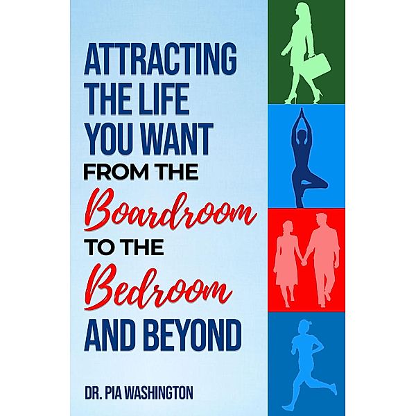 Attracting the Life You Want from the Boardroom to the Bedroom & Beyond, Pia Washington