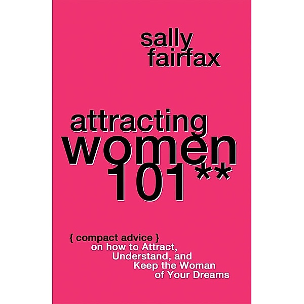Attracting Women 101: Compact Advice on How to Attract, Understand, and Keep the Woman of Your Dreams, Mr. Pickup Artist!, Sally Fairfax