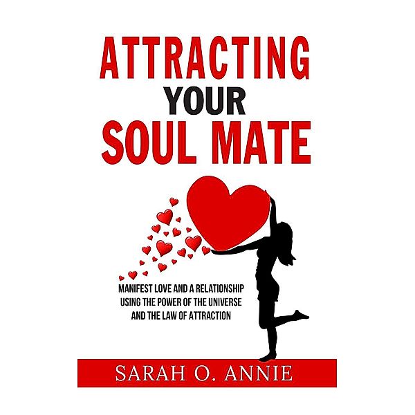 Attracting Your Soul Mate - Manifest Love And A Relationship Using The Power Of The Universe And The Law Of Attraction, Sarah O. Annie