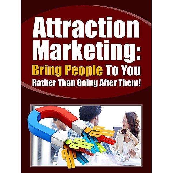 Attraction Marketing: Bring People To You Rather Than Going After Them!, R. R. Fisher