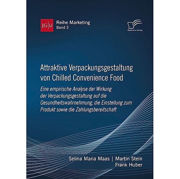 Attraktive Verpackungsgestaltung von Chilled Convenience Food: Eine empirische Analyse der Wirkung der Verpackungsgestaltung auf die Gesundheitswahrnehmung, die Einstellung zum Produkt sowie die Zahlungsbereitschaft / JGU Reihe Marketing Bd.3, Selina Maria Maas, Martin Stein, Frank Huber