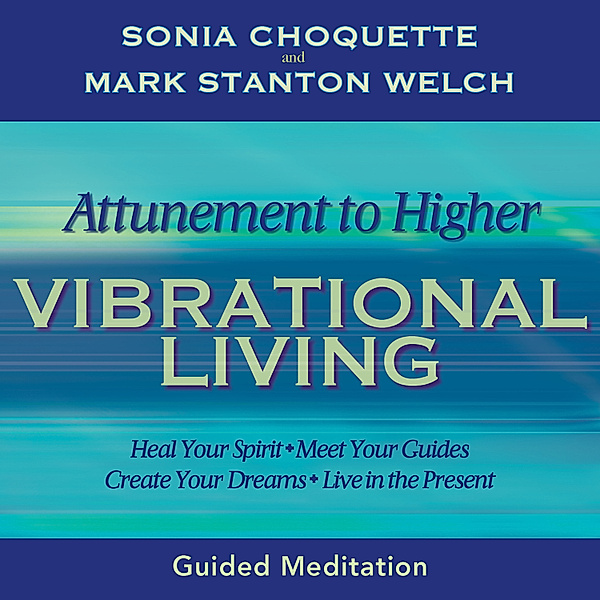 Attunement to Higher Vibrational Living, Sonia Choquette, Mark Stanton Welch