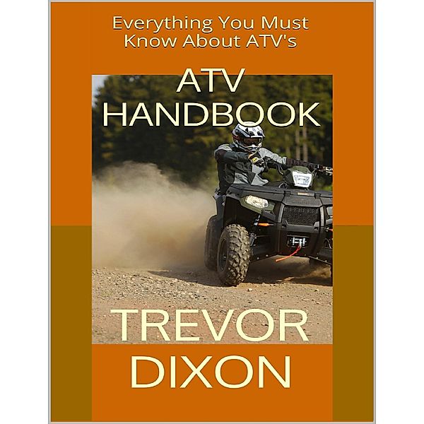 Atv Handbook: Everything You Must Know About Atvs, Trevor Dixon
