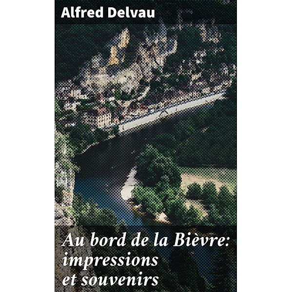 Au bord de la Bièvre: impressions et souvenirs, Alfred Delvau
