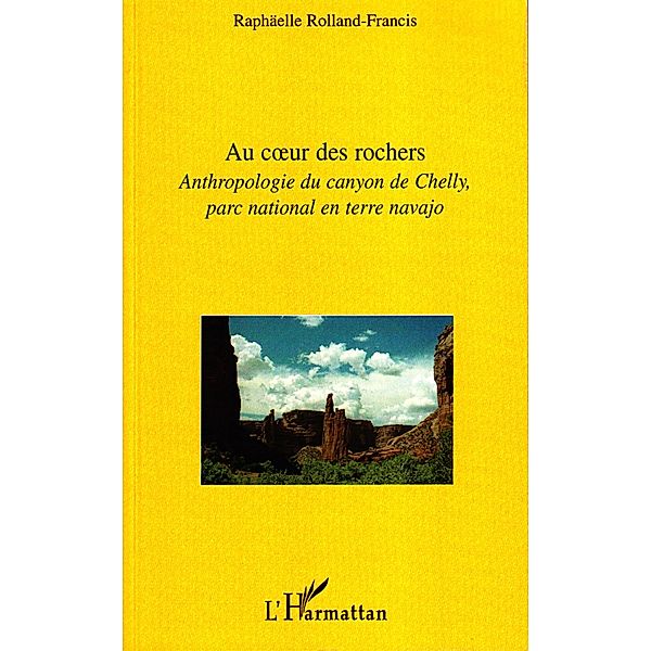 Au coeur des rochers - anthropologie du canyon de chelly, pa / Harmattan, Raphaelle Rolland-Francis Raphaelle Rolland-Francis