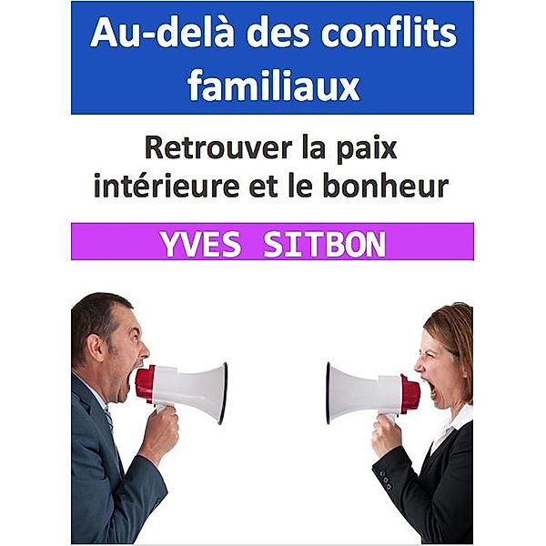 Au-delà des conflits familiaux : Retrouver la paix intérieure et le bonheur, Yves Sitbon