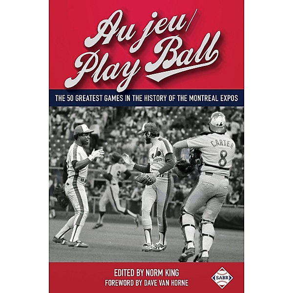 Au jeu/Play Ball: The 50 Greatest Games in the History of the Montreal Expos (SABR Digital Library, #37) / SABR Digital Library, Society for American Baseball Research