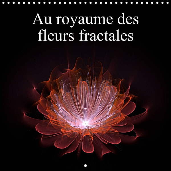 Au royaume des fleurs fractales (Calendrier mural 2023 300 × 300 mm Square), Alain Gaymard