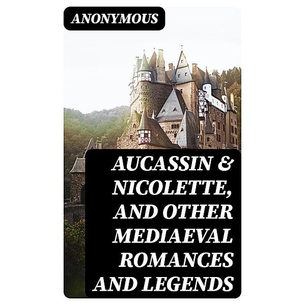 Aucassin & Nicolette, and Other Mediaeval Romances and Legends, Anonymous
