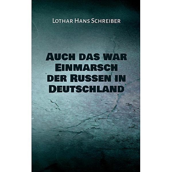 Auch das war Einmarsch der Russen in Deutschland, Lothar Hans Schreiber