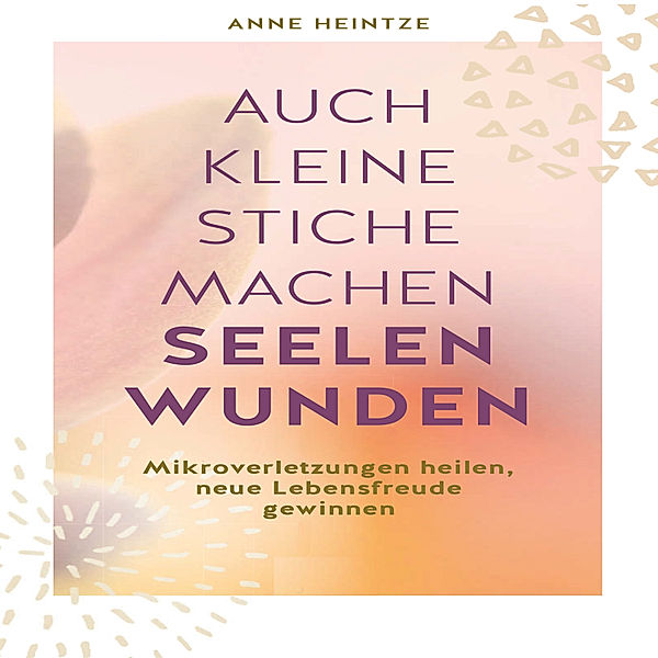 Auch kleine Stiche machen Seelenwunden, Anne Heintze