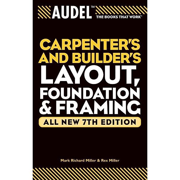 Audel Carpenter's and Builder's Layout, Foundation, and Framing, All New / Audel Technical Trades Series Bd.3, Mark Richard Miller, Rex Miller