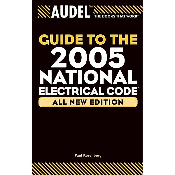 Audel Guide to the 2005 National Electrical Code, All New Edition / Audel Technical Trades Series, Paul Rosenberg