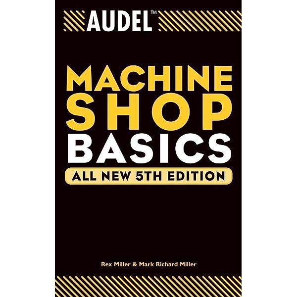 Audel Machine Shop Basics, All New / Audel Technical Trades Series, Rex Miller, Mark Richard Miller
