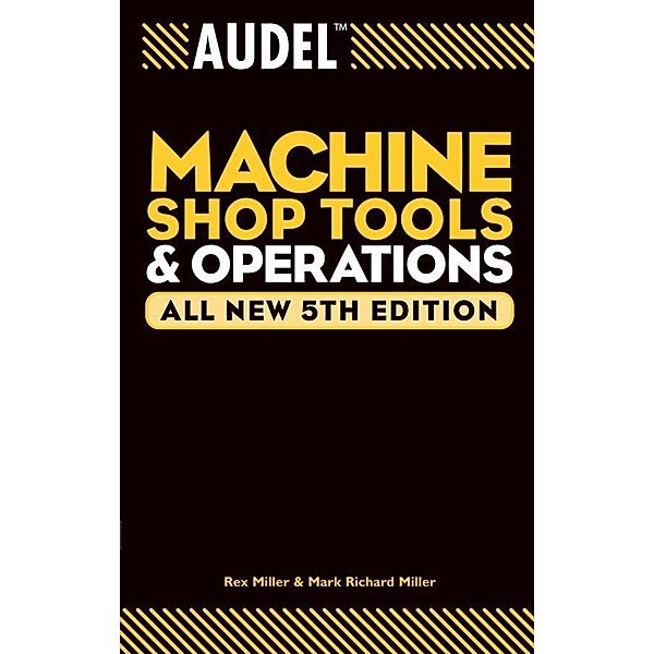 Audel Machine Shop Tools and Operations, All New / Audel Technical Trades Series, Rex Miller, Mark Richard Miller
