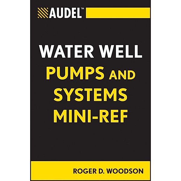 Audel Water Well Pumps and Systems Mini-Ref / Audel Technical Trades Series, Roger D. Woodson
