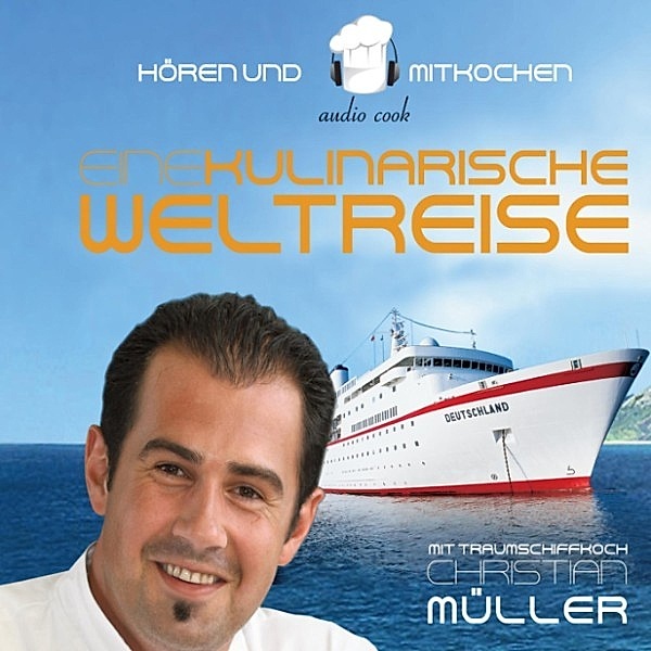 audio cook - Hören und Mitkochen - Eine kulinarische Weltreise - mit Traumschiffkoch Christian Müller, Christian Müller