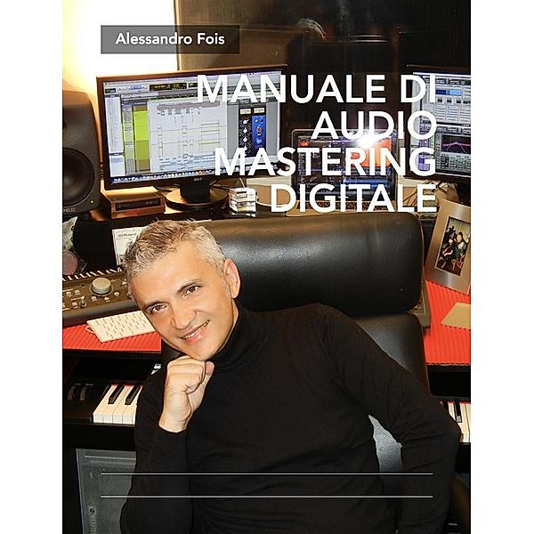 Audio Engineering - Manuali Audio per il Fonico: Manuale di Audio Mastering Digitale, Alessandro Fois