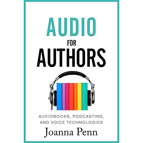 Audio For Authors: Audiobooks, Podcasting, And Voice Technologies, Joanna Penn