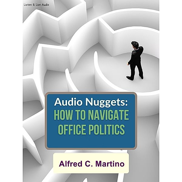 Audio Nuggets: How To Navigate Office Politics, Alfred C. Martino