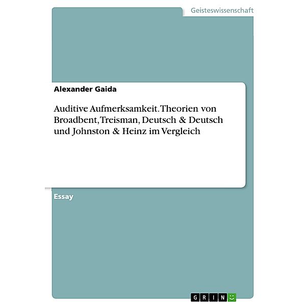Auditive Aufmerksamkeit. Theorien von Broadbent, Treisman, Deutsch & Deutsch und Johnston & Heinz im Vergleich, Alexander Gaida