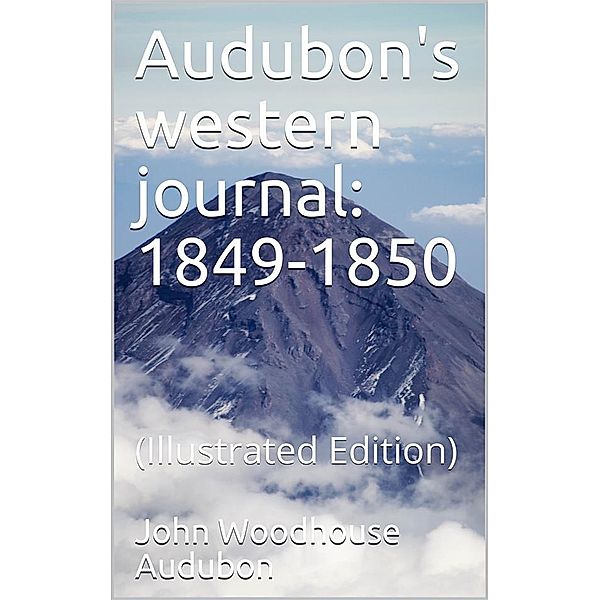 Audubon's western journal: 1849-1850 / Being the MS. record of a trip from New York to Texas, and / an overland journey through Mexico and Arizona to the / gold-fields of California, Maria Rebecca Audubon