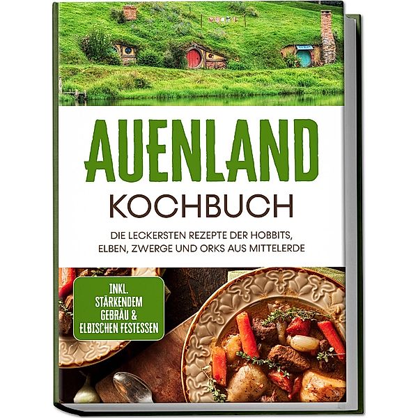 Auenland Kochbuch: Die leckersten Rezepte der Hobbits, Elben, Zwerge und Orks aus Mittelerde - inkl. stärkendem Gebräu & elbischen Festessen, Naira Lilienthal