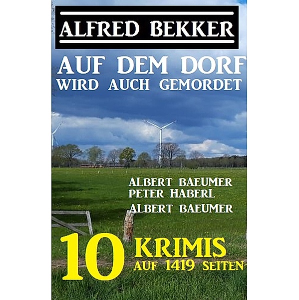 Auf dem Dorf wird auch gemordet: 10 Krimis auf 1419 Seiten, Alfred Bekker, Peter Haberl, Albert Baeumer, A. F. Morland