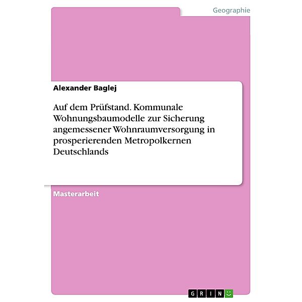 Auf dem Prüfstand. Kommunale Wohnungsbaumodelle zur Sicherung angemessener Wohnraumversorgung in prosperierenden Metropolkernen Deutschlands, Alexander Baglej