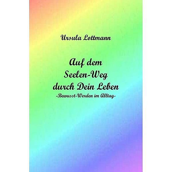 Auf dem Seelen-Weg durch Dein Leben, Ursula Lottmann