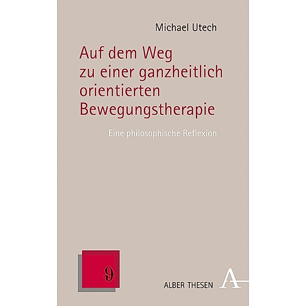 Auf dem Weg zu einer ganzheitlich orientierten Bewegungstherapie / Alber Thesen Philosophie Bd.74, Michael Utech