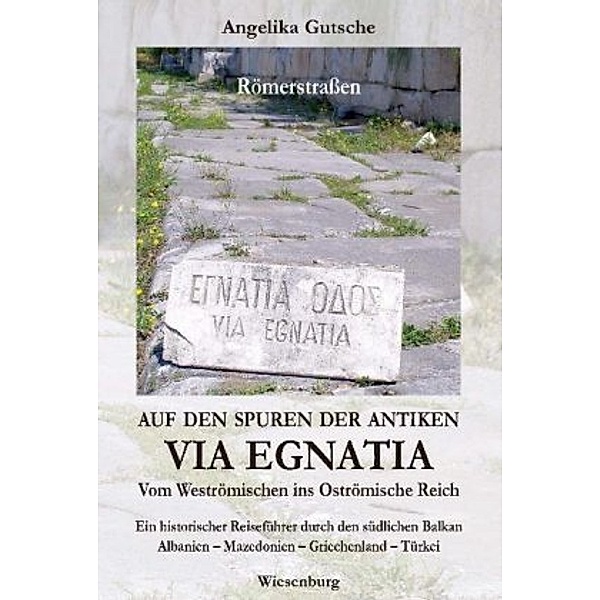 Auf den Spuren der antiken VIA EGNATIA - Vom Weströmischen ins Oströmische Reich, Angelika Gutsche