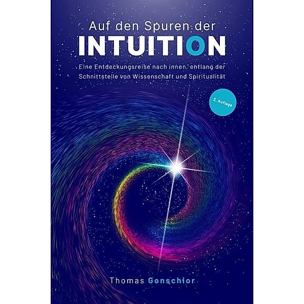 Auf den Spuren der Intuition: Eine Entdeckungsreise nach innen, entlang der Schnittstelle von Wissenschaft und Spiritualität, Thomas Gonschior