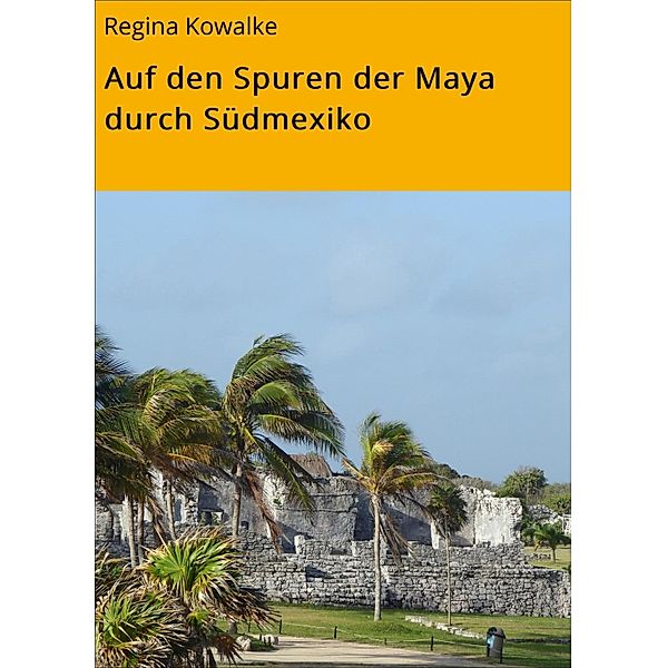 Auf den Spuren der Maya durch Südmexiko, Regina Kowalke, Gerhard Enderlein
